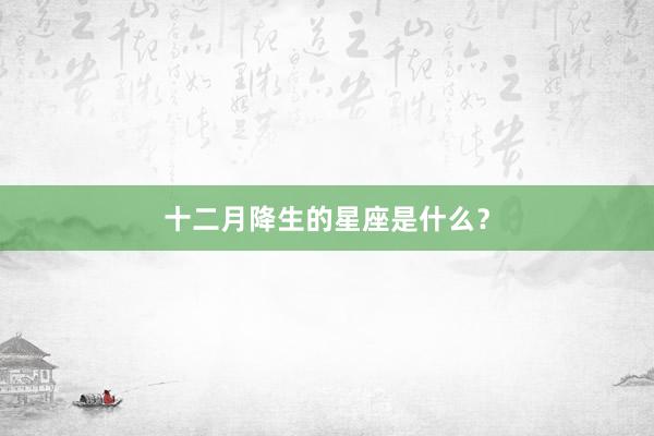 十二月降生的星座是什么？