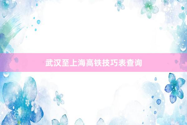 武汉至上海高铁技巧表查询