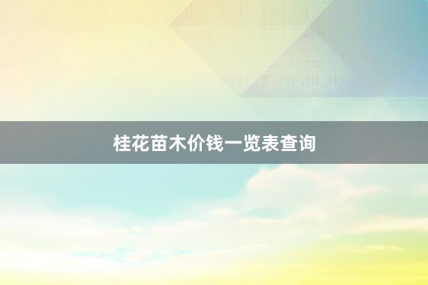 桂花苗木价钱一览表查询